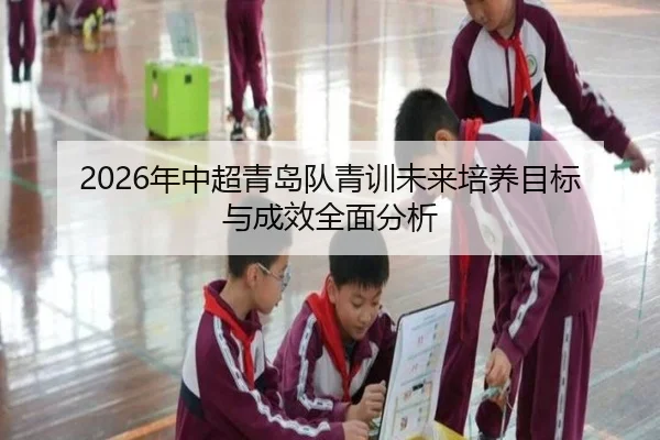 nian-zhong-chao-qing-dao-dui-qing-xun-wei-lai-pei-yang-mu-biao-yu-cheng-xiao-quan-mian-fen-xi-2-425.jpg