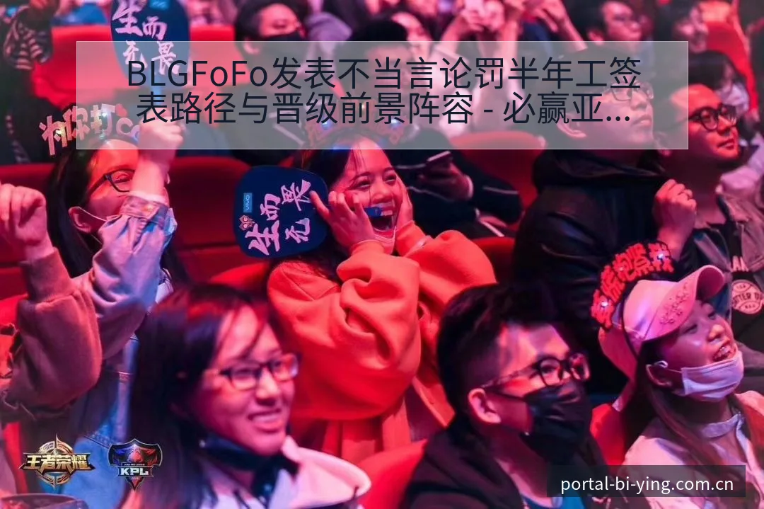 BLGFoFo发表不当言论罚半年工签表路径与晋级前景阵容 - 必赢亚洲官方门户