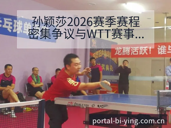 孙颖莎2026赛季赛程密集争议与WTT赛事签表规则分析 - 必赢亚洲官方门户