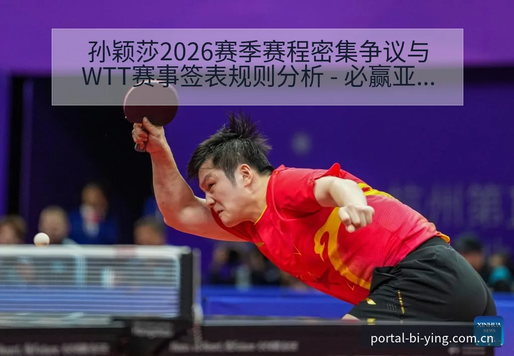 孙颖莎2026赛季赛程密集争议与WTT赛事签表规则分析 - 必赢亚洲官方门户