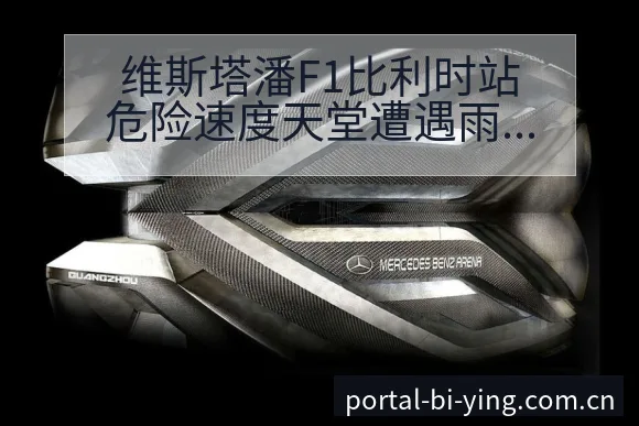 维斯塔潘F1比利时站危险速度天堂遭遇雨战风险分析 - 必赢亚洲官方门户